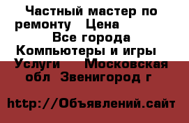 Частный мастер по ремонту › Цена ­ 1 000 - Все города Компьютеры и игры » Услуги   . Московская обл.,Звенигород г.